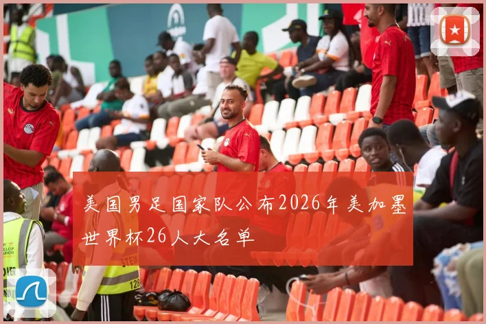 美国男足国家队公布2026年美加墨世界杯26人大名单